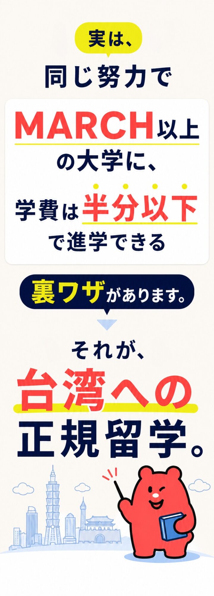 実は、同じ努力で進学できる裏ワザがあります。それが、台湾への正規留学。海外の理系大学に、学費0円で進学できる。台湾の街並みと、本を持った赤いクマ。